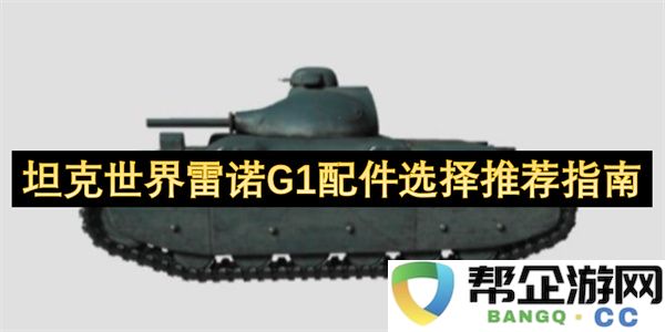 坦克世界雷诺G1配件选择推荐指南：探秘完美装备组合！打造出奇制胜利器！