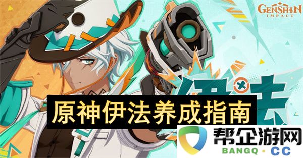 原神伊法养成指南：从新手到高手的全面解析！让你轻松掌握技巧