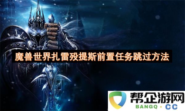 魔兽世界扎雷殁提斯前置任务跳过方法：轻松畅游游戏新体验，快速通关技巧大揭秘