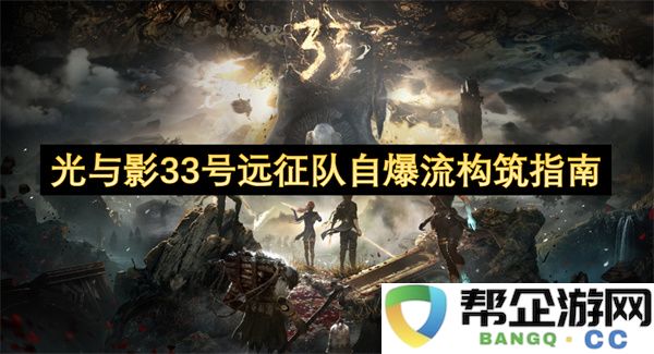 光与影33号远征队自爆流构筑指南：奇幻冒险真的来临了吗？套路与技巧速成