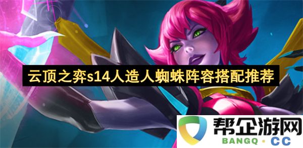云顶之弈s14人造人蜘蛛阵容搭配推荐：轻松击败对手的秘密！助你登顶！