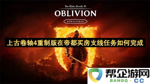 上古卷轴4重制版在帝都买房支线任务如何完成：探索隐藏的屋宇宝藏！ 快速掌握游戏攻略