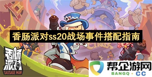 香肠派对ss20战场事件搭配指南：一场策略与趣味的完美结合！ 掌握激情战斗的秘诀