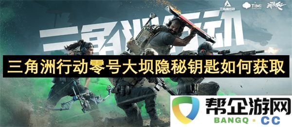 三角洲行动零号大坝隐秘钥匙如何获取：揭秘潜藏奥秘的游戏秘籍！耐心探寻！