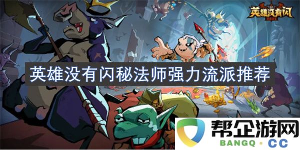 英雄没有闪秘法师强力流派推荐：燃情魔法之旅，华丽战斗不再孤单！