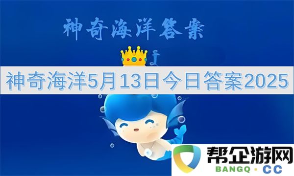 神奇海洋5月13日今日答案2025：奇迹在水下！探寻深海奥秘