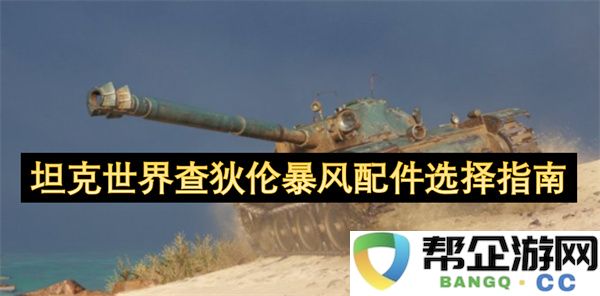 坦克世界查狄伦暴风配件选择指南：疯狂挑战，必看攻略！