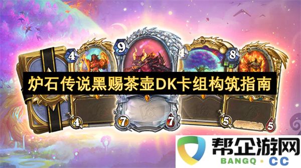 炉石传说黑赐茶壶DK卡组构筑指南：打造最强羁绊，成为战场霸主！
