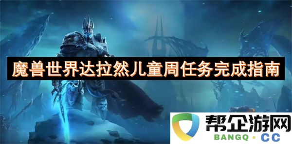 魔兽世界达拉然儿童周任务完成指南：轻松通关的小妙招