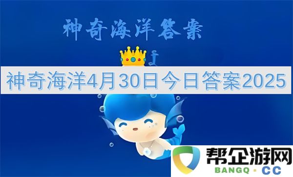 神奇海洋4月30日今日答案2025：探索深海之谜的奇幻旅程！