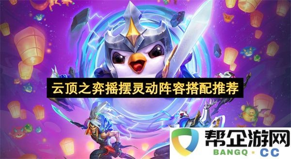 云顶之弈摇摆灵动阵容搭配推荐：轻松应对复杂局势，打破对手防线