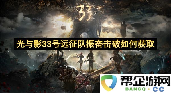 光与影33号远征队振奋击破如何获取：揭秘这场光影盛宴的奥秘！