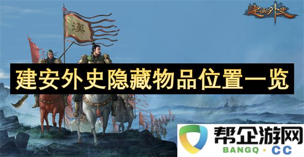 建安外史隐藏物品位置一览：探寻那些不可思议的秘密之地！
