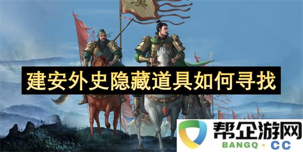 建安外史隐藏道具如何寻找：独家秘籍探秘之旅，畅游历史之海