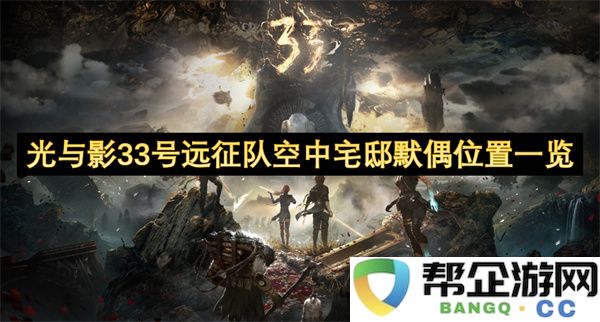 光与影33号远征队空中宅邸默偶位置一览：奇妙之旅究竟隐藏何处？快来探索!