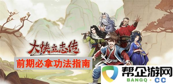 大侠立志传前期必拿功法指南：让你从菜鸟变高手的秘籍！