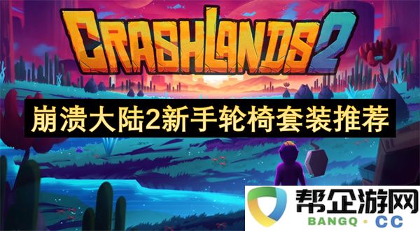 崩溃大陆2新手轮椅套装推荐：实力提升与玩法乐趣双丰收！移动的传奇！