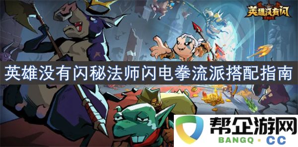 英雄没有闪秘法师闪电拳流派搭配指南：助你领略掌控电击的终极秘密！