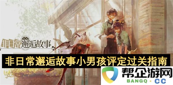 非日常邂逅故事小男孩评定过关指南：如何成为小男孩幸福的冒险家？