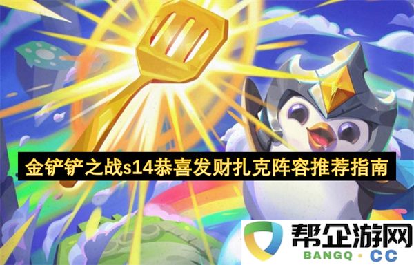金铲铲之战s14恭喜发财扎克阵容推荐指南：让你在战斗中游刃有余，财富伴随你！