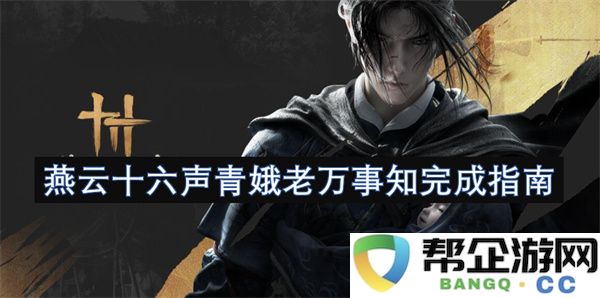 燕云十六声青娥老万事知完成指南：揭开传统文化的神秘面纱！ 传承经典的新生眼光