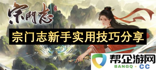 宗门志新手实用技巧分享：快速上手，成为大宗门弟子！
