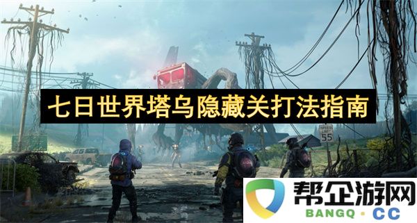 七日世界塔乌隐藏关打法指南：轻松征服挑战，开启神秘之旅！