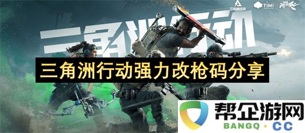 三角洲行动强力改枪码分享：游戏世界中激发无限可能的秘密武器！