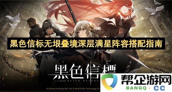 黑色信标无垠叠境深层满星阵容搭配指南：让你走在潮流尖端的黑科技搭配！