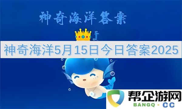 神奇海洋5月15日今日答案2025：探索神秘海底世界的奇幻之旅！惊喜不断