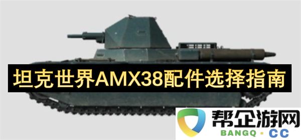 坦克世界AMX38配件选择指南：掌握战场制胜法宝！轻松击败敌方