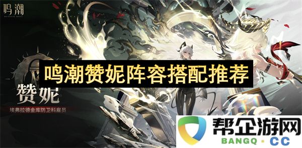 鸣潮赞妮阵容搭配推荐：刺激战斗的火力全开组合！秒杀敌人不留情