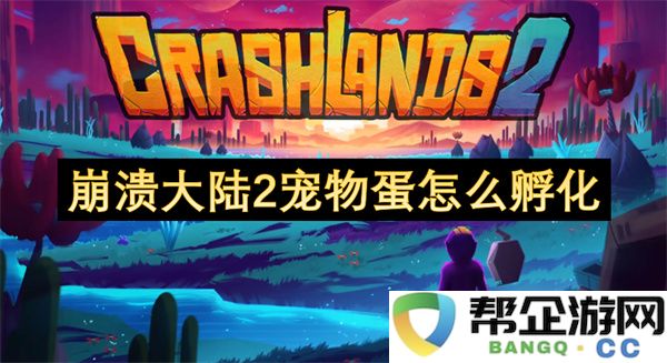 崩溃大陆2宠物蛋怎么孵化：保护你的神奇小伙伴，快乐养成指南！