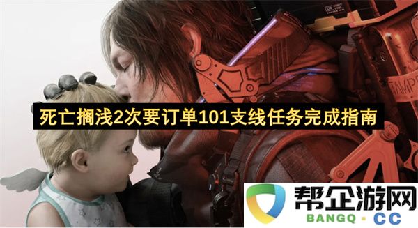 死亡搁浅2次要订单101支线任务完成指南：轻松攻略与技巧大揭秘