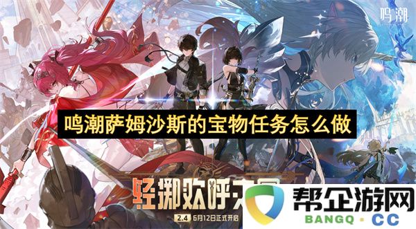 鸣潮萨姆沙斯的宝物任务完成指南：揭开神秘宝藏的秘密与策略