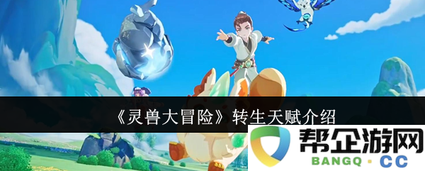 《灵兽大冒险》转生天赋介绍
