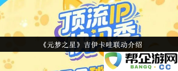 《元梦之星》与吉伊卡哇的精彩联动体验详细介绍