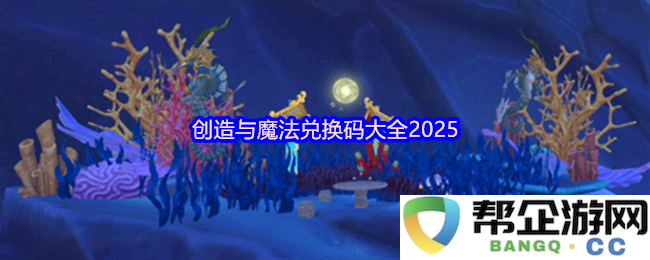 2025年度创造与魔法游戏最新兑换码汇总，快来领取你的专属奖励吧！