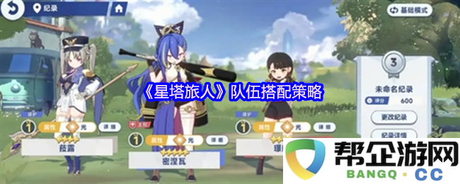 《星塔旅人》团队组合优化方案与实用搭配技巧分析