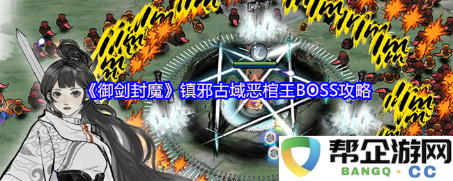 《御剑封魔》镇邪古域恶棺王BOSS挑战指南与最佳打法解析