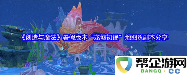 《创造与魔法》暑假特辑“龙墟初谒”全新地图与副本攻略详解