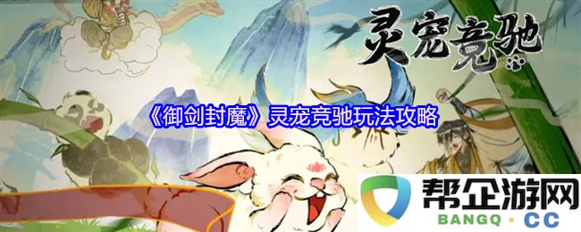 《御剑封魔》灵宠竞速玩法详细攻略与技巧解析