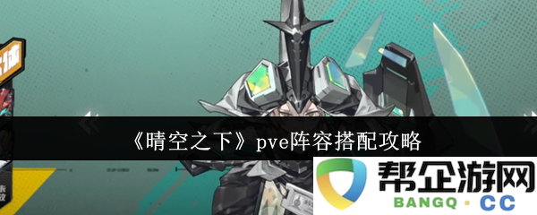 《晴空之下》PVE阵容组合最佳策略分享，提升你的战斗力和游戏体验