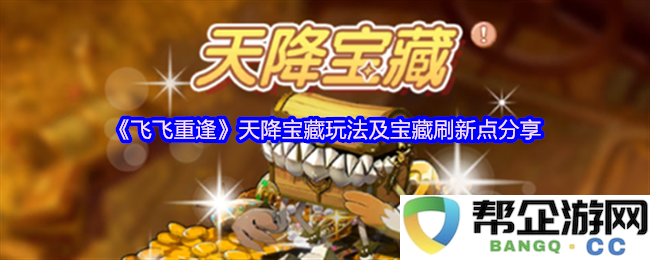《飞飞重逢》全新宝藏玩法解析及宝藏刷新地点详解