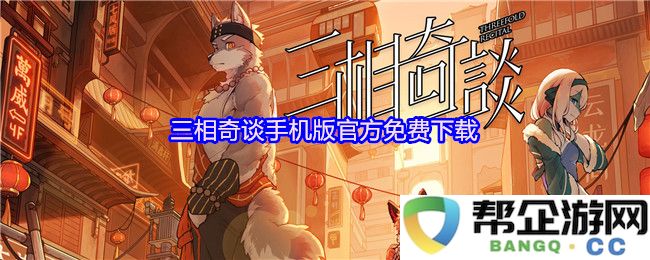 三相奇谈手机版官方免费下载资源推荐与详细解析，畅享游戏乐趣