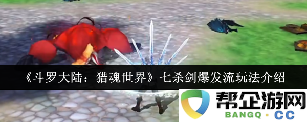《斗罗大陆：猎魂世界》七杀剑爆发流玩法介绍