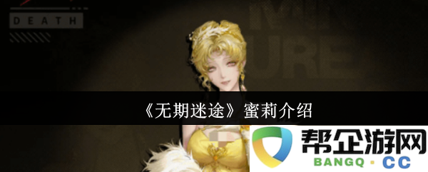 《无期迷途》角色解析：深入了解蜜莉的背景与故事