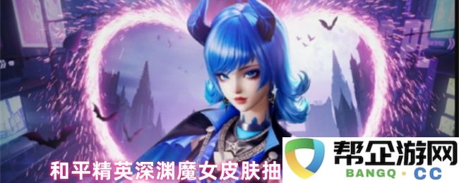 和平精英深渊魔女皮肤抽取方式及价格