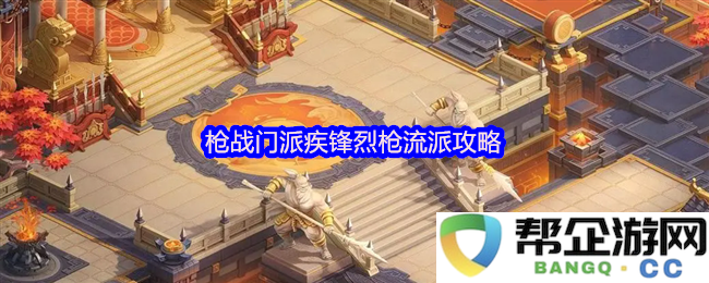 《梦想世界：长风问剑录》枪战门派疾锋烈枪流派攻略