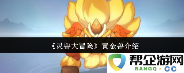 《灵兽大冒险》黄金兽介绍